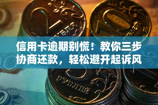 武汉信用卡逾期别慌！教你三步协商还款，轻松避开起诉风险